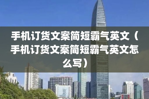 手机订货文案简短霸气英文（手机订货文案简短霸气英文怎么写）